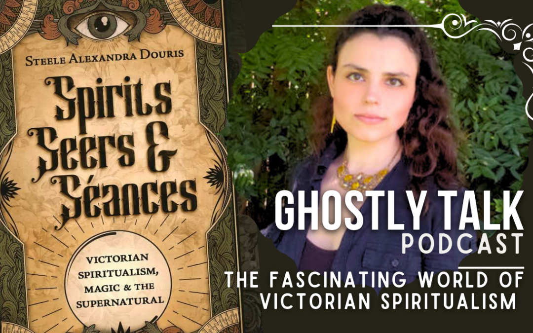 Ep 199 – Steele Alexandra Douris | The Facinating World of Victorian Spiritualism
