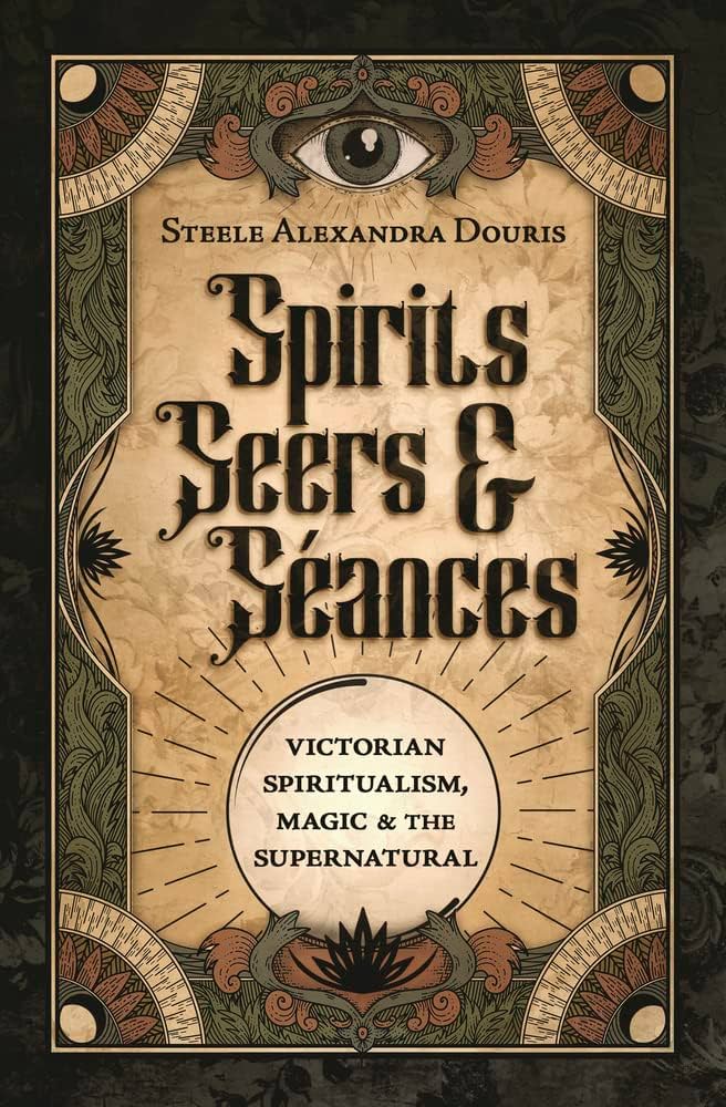 Spirits seers and seances victorian spiritualism magic and the supernatural by steele alexandra douris